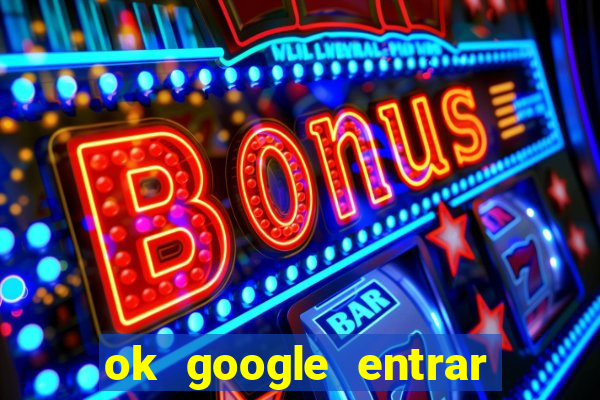 ok google entrar em jogo de c****